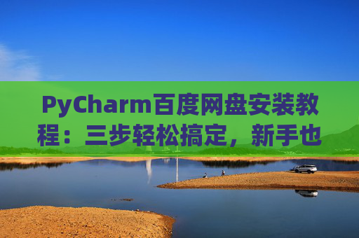 PyCharm百度网盘安装教程：三步轻松搞定，新手也能快速上手